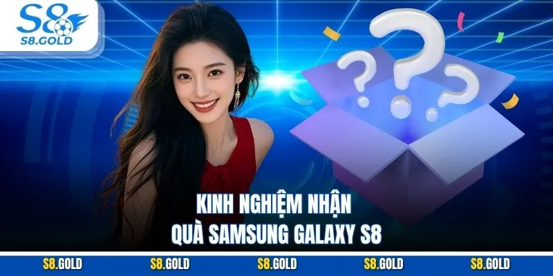 Kinh nghiệm nhận quà Samsung Galaxy S8 Kinh nghiệm nhận quà Samsung Galaxy S8