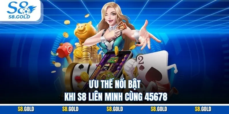 Ưu thế nổi bật khi S8 liên minh cùng 45678 Ưu thế nổi bật khi S8 liên minh cùng 45678